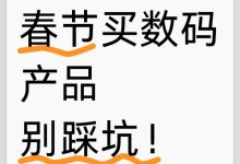 春节买数码产品别踩坑!四大乱象避坑指南来了-紫竹林-程序员中文网