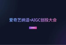 爱奇艺宣布启动纳逗・AIGC 创投大会招募-紫竹林-程序员中文网